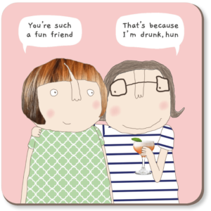 Fun Friend coaster. Caption: "You're such a fun friend." "That's because I'm drunk, hun."
