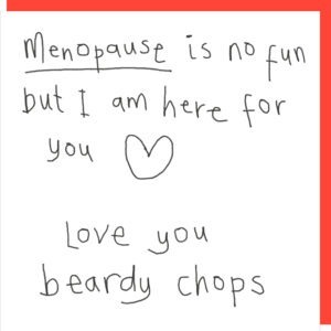 black and white cards that reads Menopause is no fun but i am here for you. Love you beardy chops.