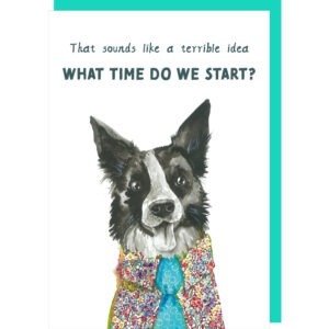 Birthday card for dog lovers, image of a collie dog in a shirt and tie, caption reads ' That sounds like a terrible idea, what time do we start?'.